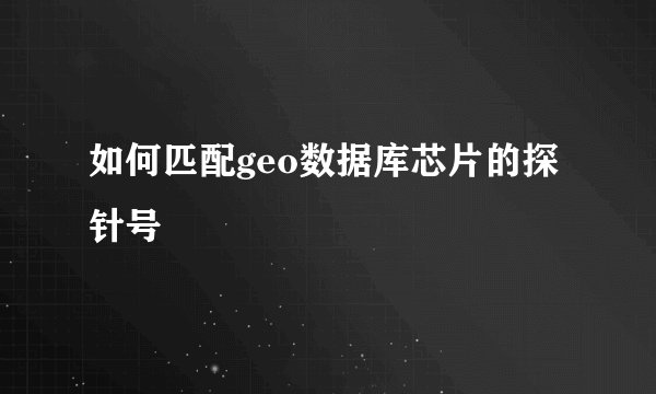 如何匹配geo数据库芯片的探针号