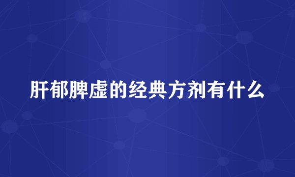 肝郁脾虚的经典方剂有什么