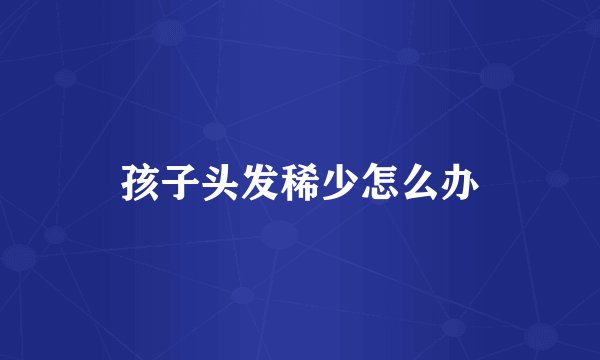 孩子头发稀少怎么办