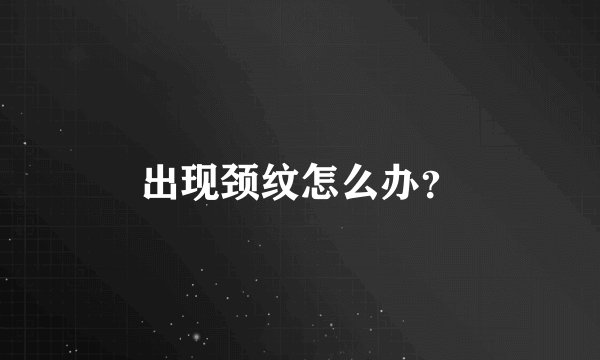 出现颈纹怎么办？