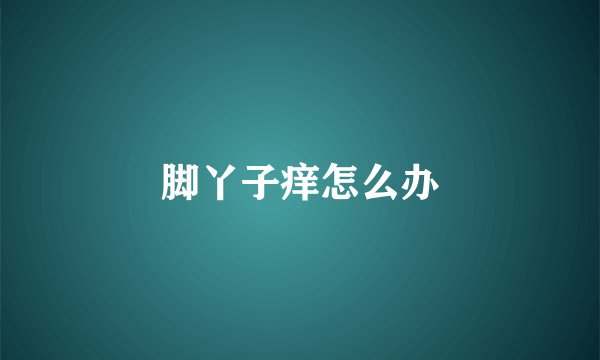 脚丫子痒怎么办