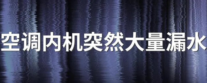 空调内机突然大量漏水 怎么解决空调内机突然大量漏水