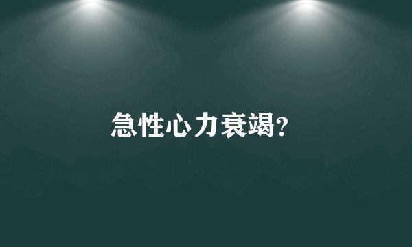 急性心力衰竭？