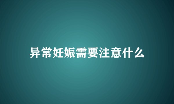 异常妊娠需要注意什么