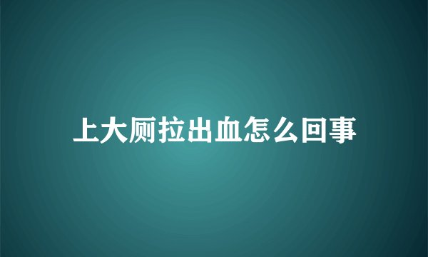 上大厕拉出血怎么回事