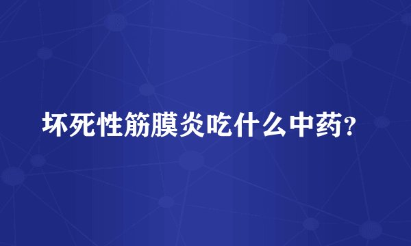 坏死性筋膜炎吃什么中药？