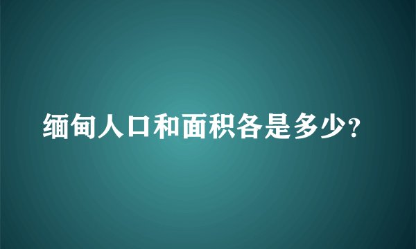 缅甸人口和面积各是多少？
