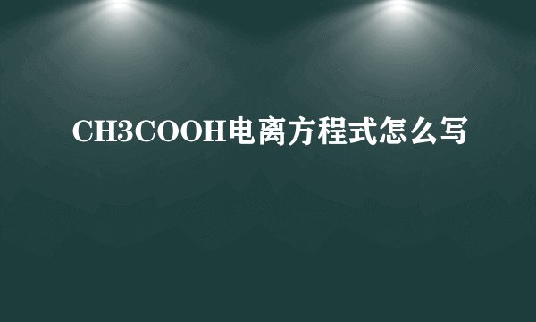 CH3COOH电离方程式怎么写