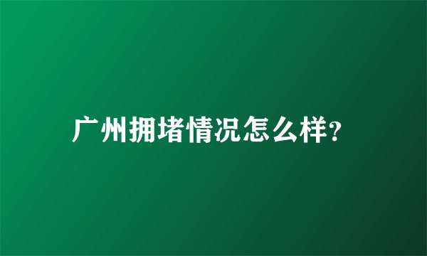 广州拥堵情况怎么样？