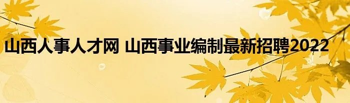 山西人事人才网 山西事业编制最新招聘2022