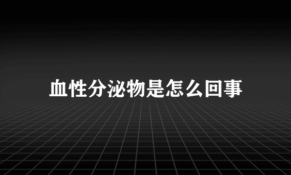 血性分泌物是怎么回事