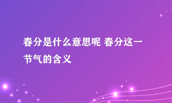 春分是什么意思呢 春分这一节气的含义