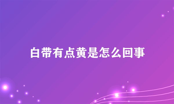 白带有点黄是怎么回事