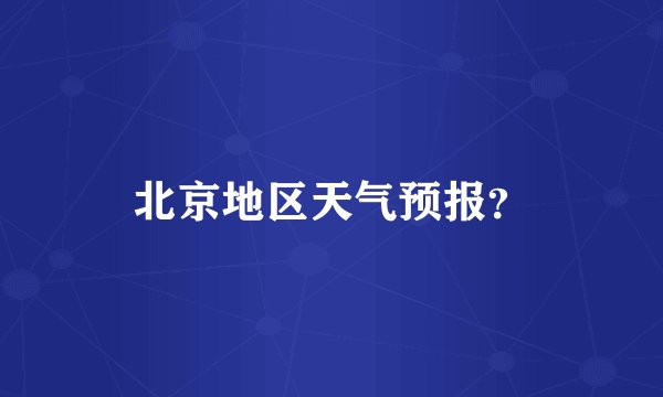 北京地区天气预报？