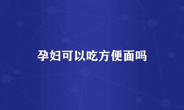孕妇可以吃方便面吗
