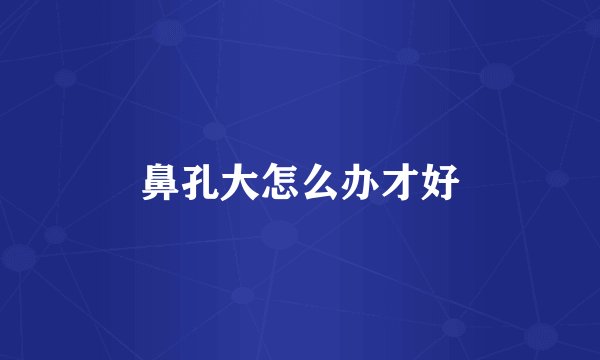 鼻孔大怎么办才好