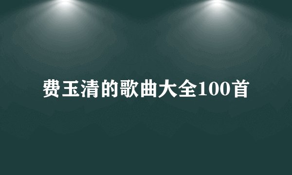费玉清的歌曲大全100首