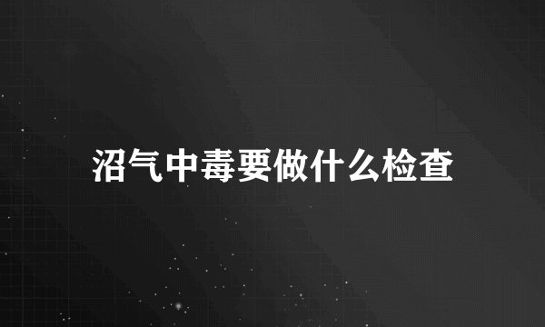 沼气中毒要做什么检查