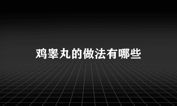 鸡睾丸的做法有哪些