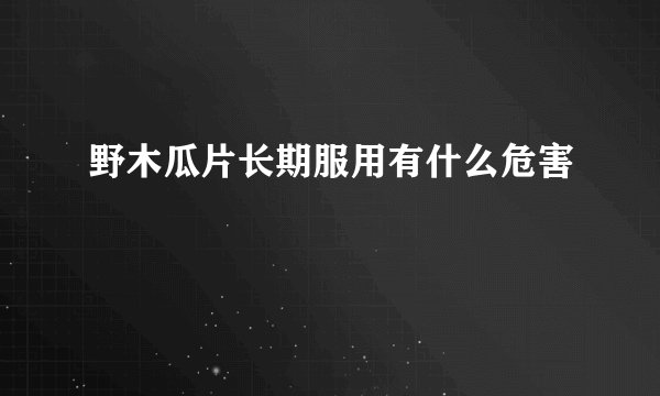 野木瓜片长期服用有什么危害