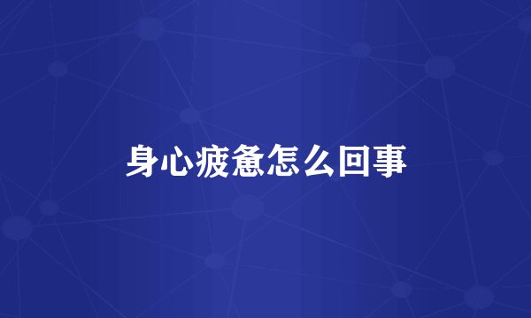 身心疲惫怎么回事