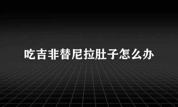 吃吉非替尼拉肚子怎么办