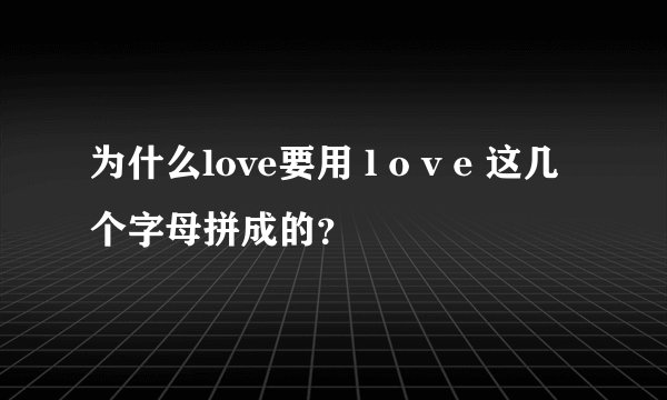 为什么love要用 l o v e 这几个字母拼成的？