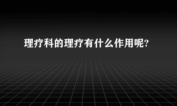 理疗科的理疗有什么作用呢?