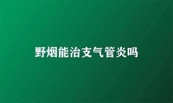 野烟能治支气管炎吗