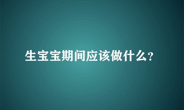 生宝宝期间应该做什么？