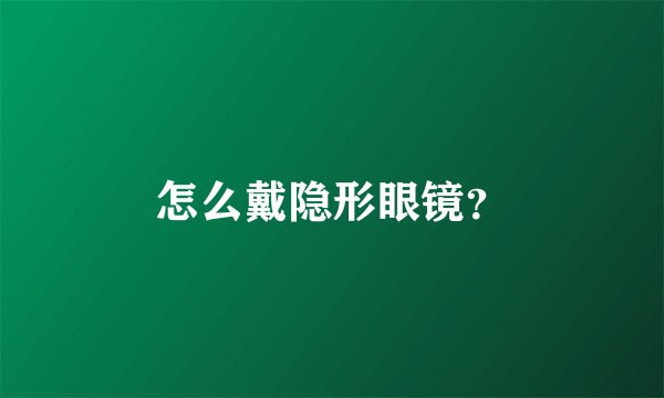 怎么戴隐形眼镜？