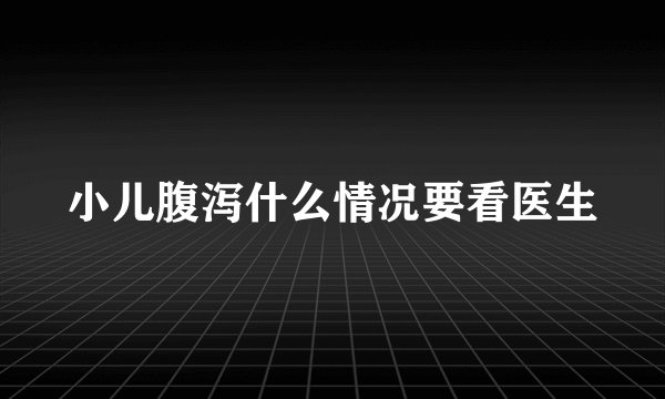 小儿腹泻什么情况要看医生