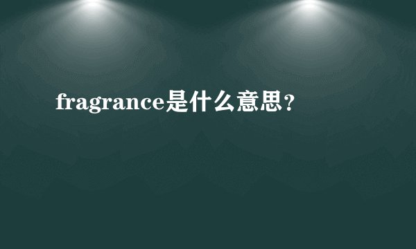 fragrance是什么意思？