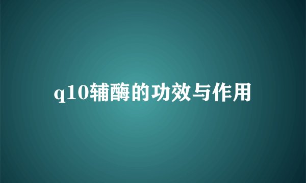 q10辅酶的功效与作用