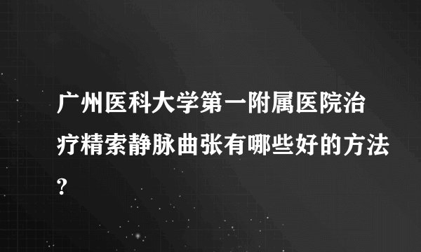 广州医科大学第一附属医院治疗精索静脉曲张有哪些好的方法?