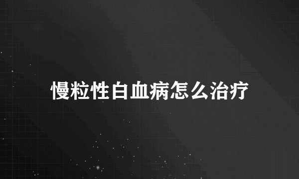 慢粒性白血病怎么治疗
