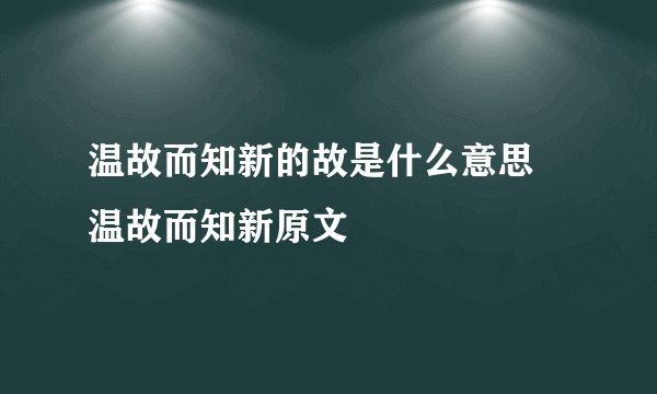温故而知新的故是什么意思 温故而知新原文