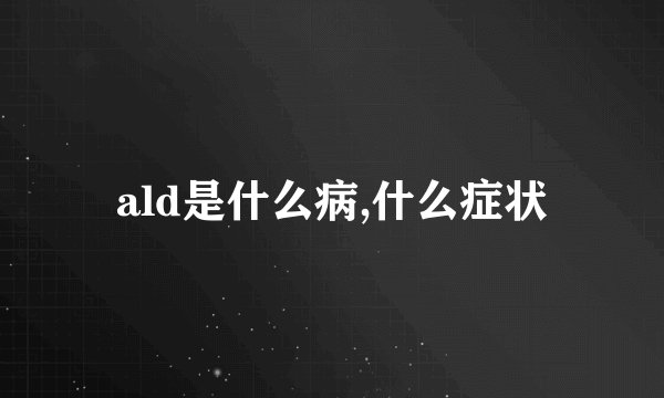 ald是什么病,什么症状