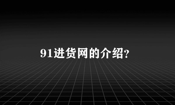 91进货网的介绍？