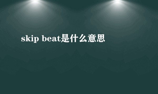 skip beat是什么意思