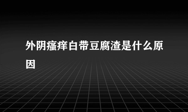 外阴瘙痒白带豆腐渣是什么原因