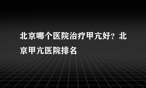 北京哪个医院治疗甲亢好？北京甲亢医院排名