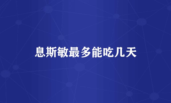 息斯敏最多能吃几天