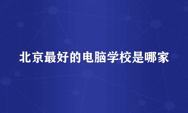 北京最好的电脑学校是哪家