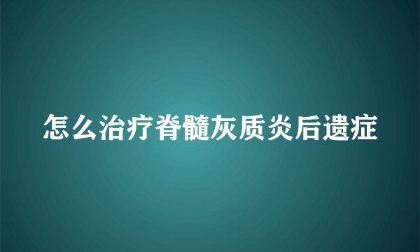 怎么治疗脊髓灰质炎后遗症