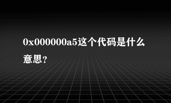 0x000000a5这个代码是什么意思？