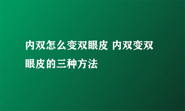 内双怎么变双眼皮 内双变双眼皮的三种方法
