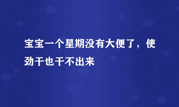 宝宝一个星期没有大便了，使劲干也干不出来