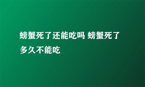 螃蟹死了还能吃吗 螃蟹死了多久不能吃