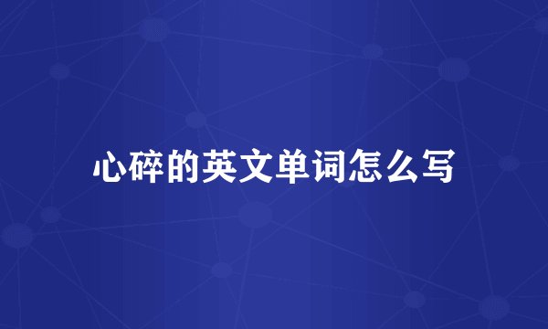 心碎的英文单词怎么写